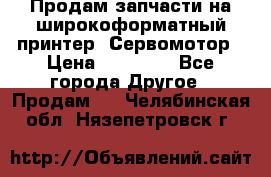 Продам запчасти на широкоформатный принтер. Сервомотор › Цена ­ 29 000 - Все города Другое » Продам   . Челябинская обл.,Нязепетровск г.